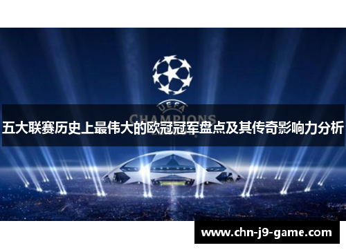 五大联赛历史上最伟大的欧冠冠军盘点及其传奇影响力分析