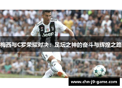 梅西与C罗荣耀对决：足坛之神的奋斗与辉煌之路