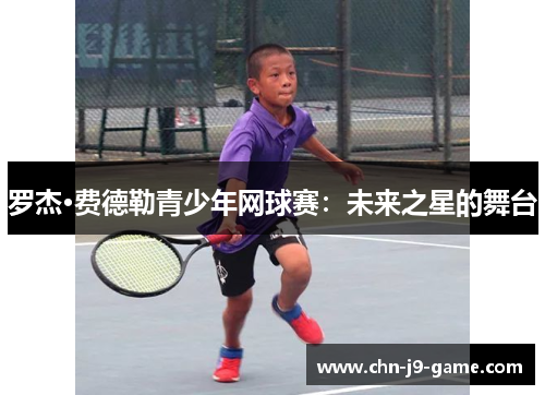 罗杰·费德勒青少年网球赛：未来之星的舞台