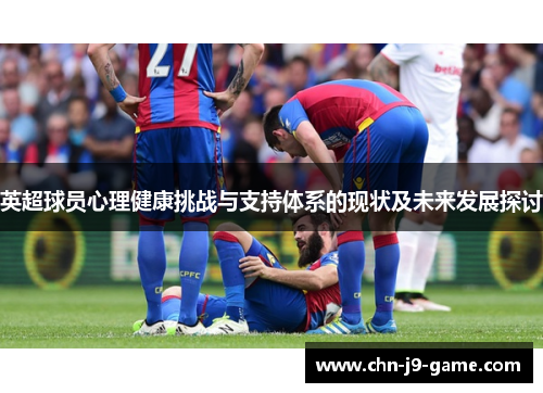 英超球员心理健康挑战与支持体系的现状及未来发展探讨