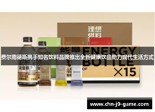 费尔南德斯携手知名饮料品牌推出全新健康饮品助力现代生活方式
