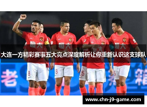 大连一方精彩赛事五大亮点深度解析让你重新认识这支球队