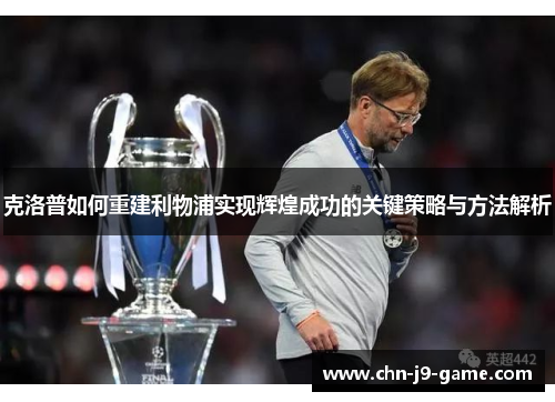 克洛普如何重建利物浦实现辉煌成功的关键策略与方法解析