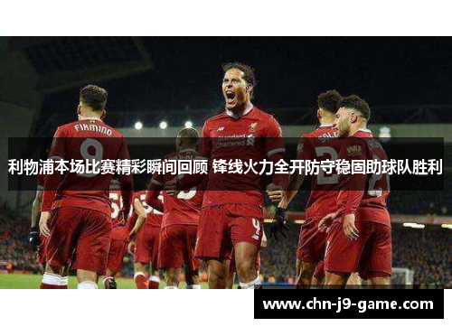 利物浦本场比赛精彩瞬间回顾 锋线火力全开防守稳固助球队胜利