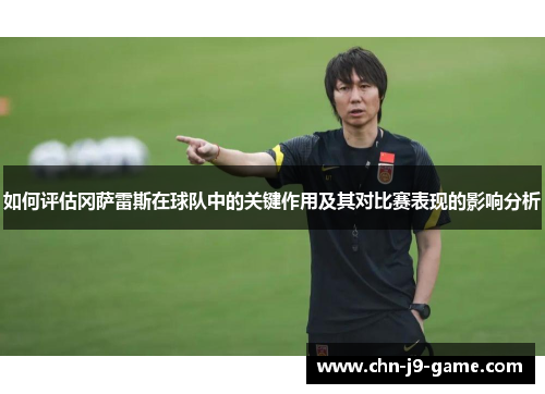 如何评估冈萨雷斯在球队中的关键作用及其对比赛表现的影响分析