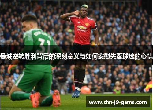 曼城逆转胜利背后的深刻意义与如何安慰失落球迷的心情