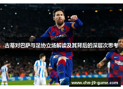 古蒂对巴萨与足协立场解读及其背后的深层次思考