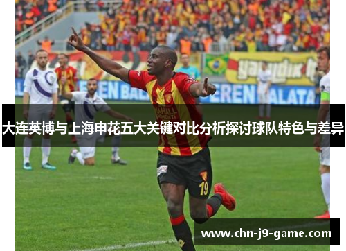 大连英博与上海申花五大关键对比分析探讨球队特色与差异