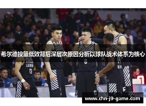 希尔德投篮低效背后深层次原因分析以球队战术体系为核心