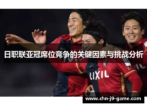 日职联亚冠席位竞争的关键因素与挑战分析