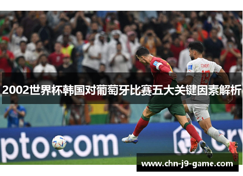 2002世界杯韩国对葡萄牙比赛五大关键因素解析