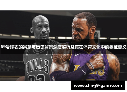 69号球衣的寓意与历史背景深度解析及其在体育文化中的象征意义