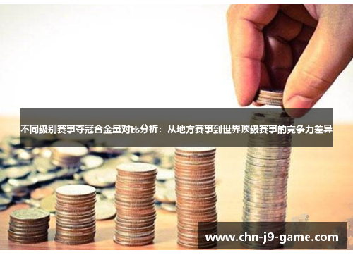 不同级别赛事夺冠含金量对比分析：从地方赛事到世界顶级赛事的竞争力差异