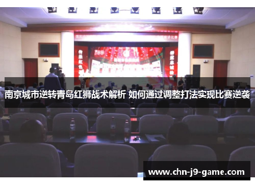 南京城市逆转青岛红狮战术解析 如何通过调整打法实现比赛逆袭