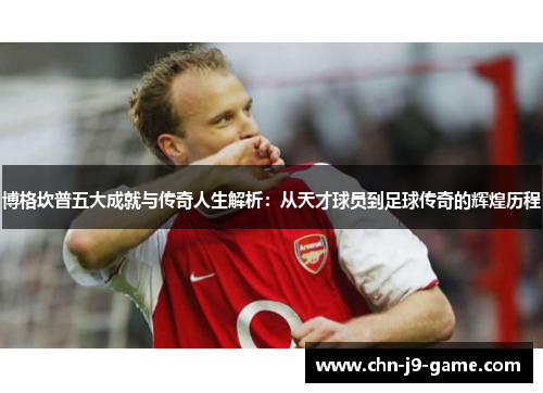 博格坎普五大成就与传奇人生解析：从天才球员到足球传奇的辉煌历程