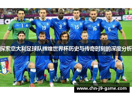 探索意大利足球队辉煌世界杯历史与传奇时刻的深度分析