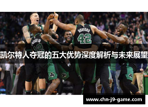 凯尔特人夺冠的五大优势深度解析与未来展望