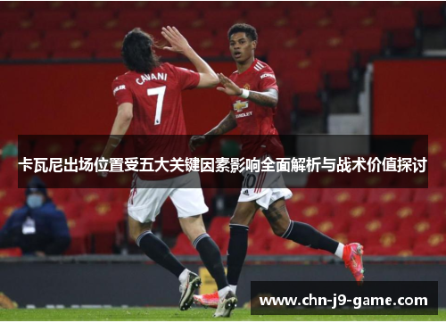 卡瓦尼出场位置受五大关键因素影响全面解析与战术价值探讨