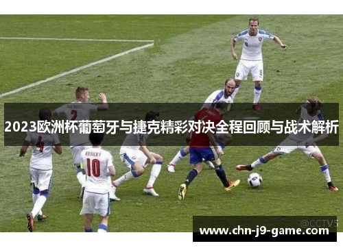 2023欧洲杯葡萄牙与捷克精彩对决全程回顾与战术解析