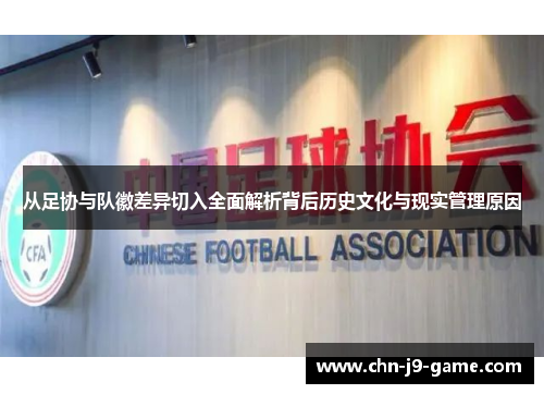 从足协与队徽差异切入全面解析背后历史文化与现实管理原因