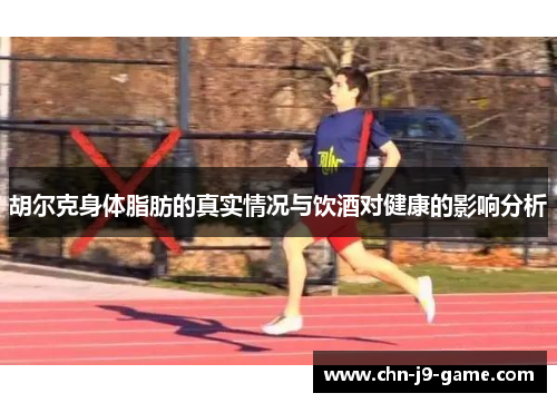 胡尔克身体脂肪的真实情况与饮酒对健康的影响分析