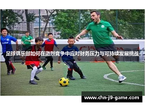足球俱乐部如何在激烈竞争中应对财务压力与可持续发展挑战