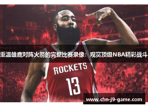 重温雄鹿对阵火箭的完整比赛录像：观赏顶级NBA精彩战斗