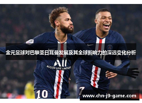 金元足球对巴黎圣日耳曼发展及其全球影响力的深远变化分析