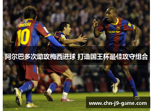 阿尔巴多次助攻梅西进球 打造国王杯最佳攻守组合