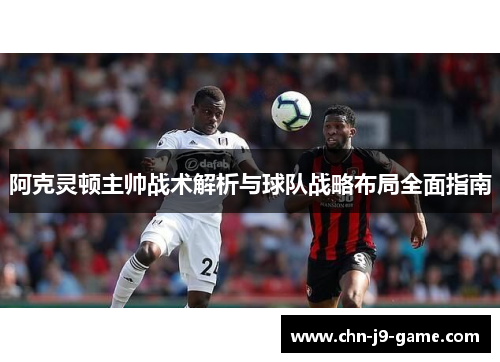 阿克灵顿主帅战术解析与球队战略布局全面指南