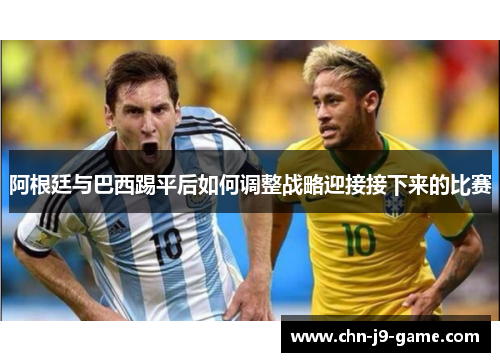 阿根廷与巴西踢平后如何调整战略迎接接下来的比赛