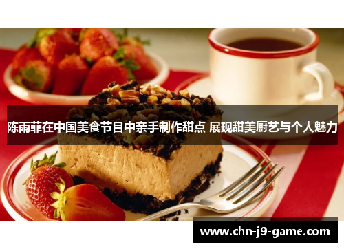 陈雨菲在中国美食节目中亲手制作甜点 展现甜美厨艺与个人魅力