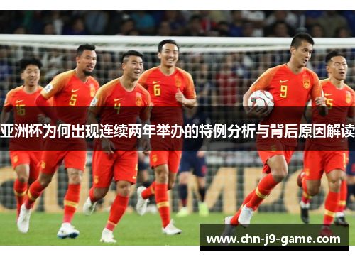 亚洲杯为何出现连续两年举办的特例分析与背后原因解读 亚洲杯为何出现连续两年举办的特例分析与背后原因解读