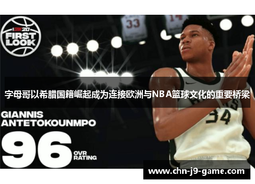 字母哥以希腊国籍崛起成为连接欧洲与NBA篮球文化的重要桥梁