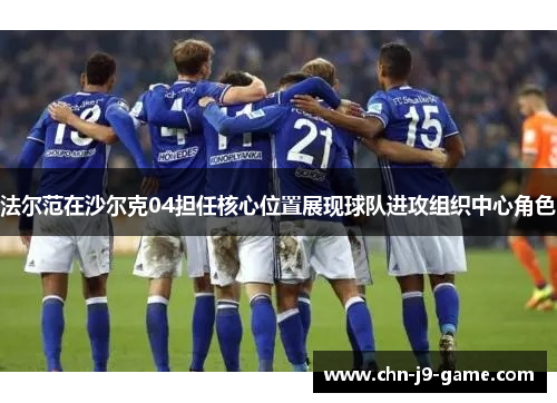 法尔范在沙尔克04担任核心位置展现球队进攻组织中心角色