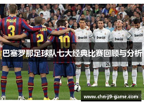 巴塞罗那足球队七大经典比赛回顾与分析