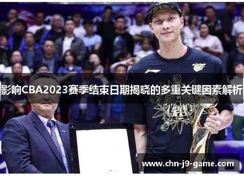 影响CBA2023赛季结束日期揭晓的多重关键因素解析 影响CBA2023赛季结束日期揭晓的多重关键因素解析