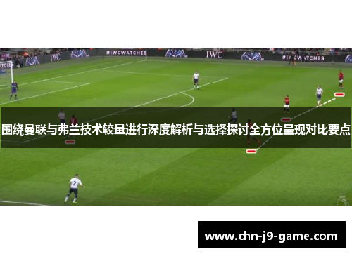 围绕曼联与弗兰技术较量进行深度解析与选择探讨全方位呈现对比要点 围绕曼联与弗兰技术较量进行深度解析与选择探讨全方位呈现对比要点
