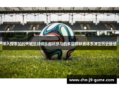 深入探索加的夫城足球俱乐部所参与的多层级联赛体系演变历史脉络 深入探索加的夫城足球俱乐部所参与的多层级联赛体系演变历史脉络