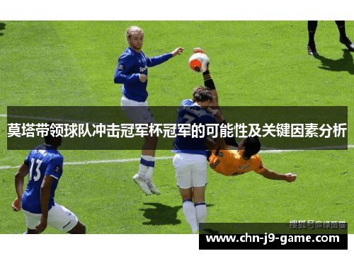 莫塔带领球队冲击冠军杯冠军的可能性及关键因素分析