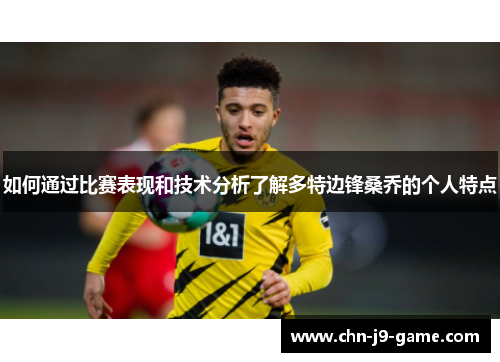 如何通过比赛表现和技术分析了解多特边锋桑乔的个人特点