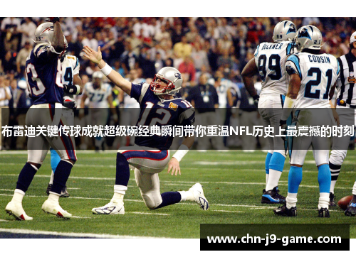 布雷迪关键传球成就超级碗经典瞬间带你重温NFL历史上最震撼的时刻