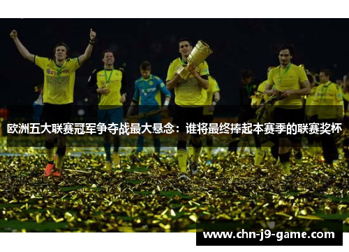 欧洲五大联赛冠军争夺战最大悬念:谁将最终捧起本赛季的联赛奖杯 欧洲五大联赛冠军争夺战最大悬念:谁将最终捧起本赛季的联赛奖杯