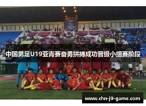中国男足U19亚青赛奋勇拼搏成功晋级小组赛阶段 中国男足U19亚青赛奋勇拼搏成功晋级小组赛阶段