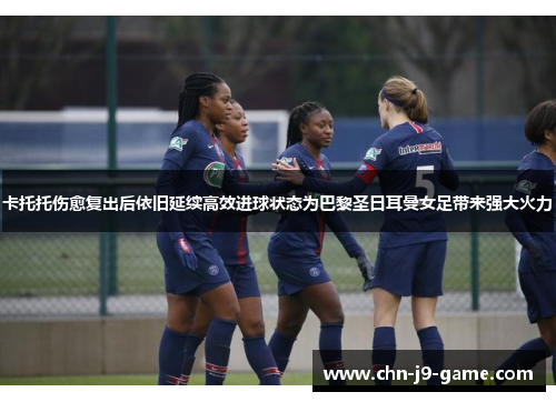卡托托伤愈复出后依旧延续高效进球状态为巴黎圣日耳曼女足带来强大火力
