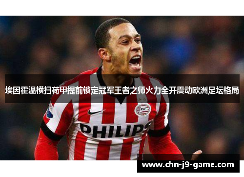 埃因霍温横扫荷甲提前锁定冠军王者之师火力全开震动欧洲足坛格局