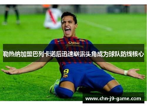 勒热纳加盟巴列卡诺后迅速崭露头角成为球队防线核心