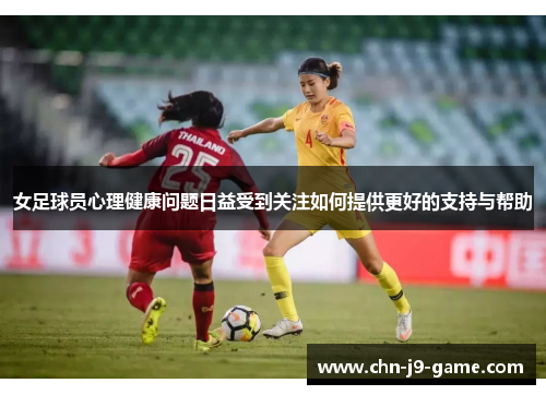 女足球员心理健康问题日益受到关注如何提供更好的支持与帮助