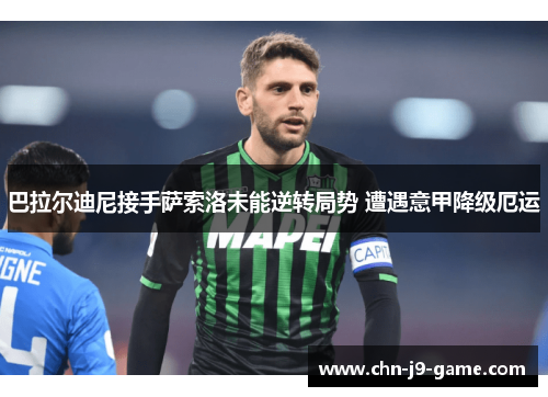 巴拉尔迪尼接手萨索洛未能逆转局势 遭遇意甲降级厄运