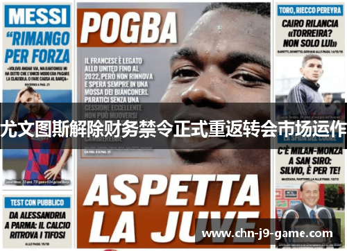 尤文图斯解除财务禁令正式重返转会市场运作